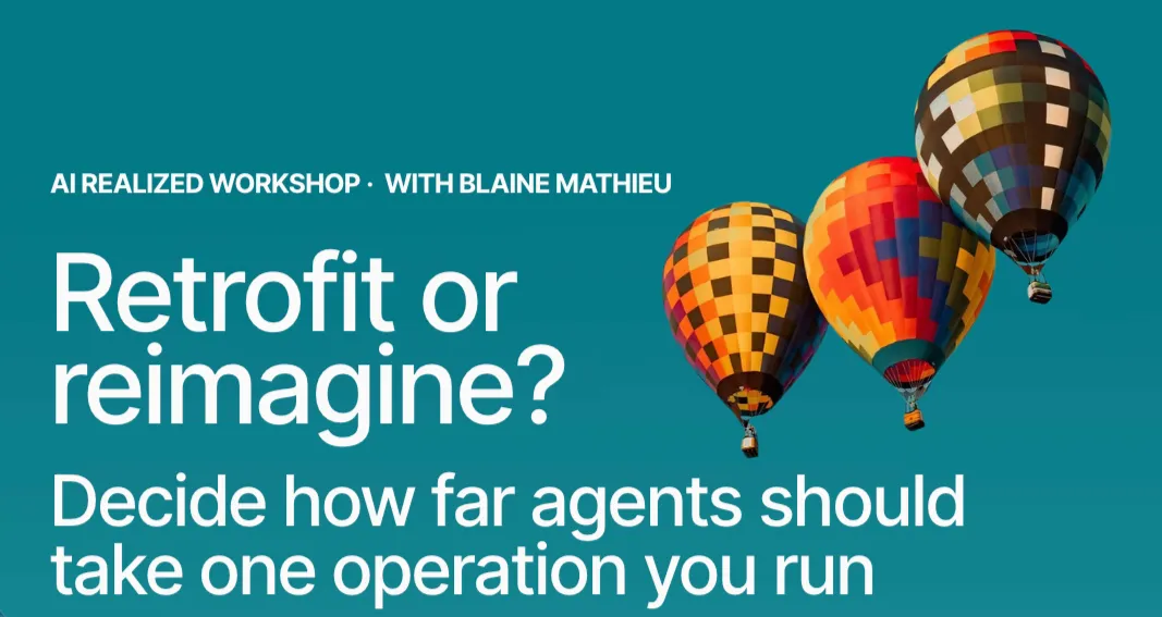AI Realized workshop card. Retrofit or reimagine? Decide how far agents should take one operation you run. With Blaine Mathieu.